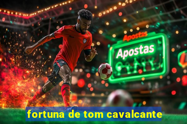 fortuna de tom cavalcante